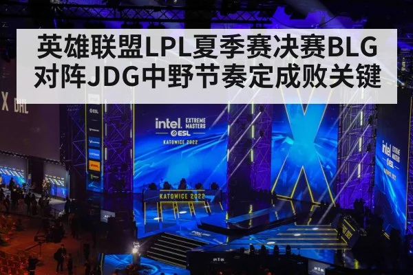 英雄联盟LPL夏季赛决赛BLG对阵JDG中野节奏定成败关键