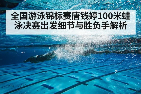全国游泳锦标赛唐钱婷100米蛙泳决赛出发细节与胜负手解析