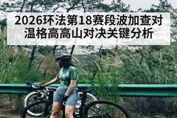 2026环法第18赛段波加查对温格高高山对决关键分析