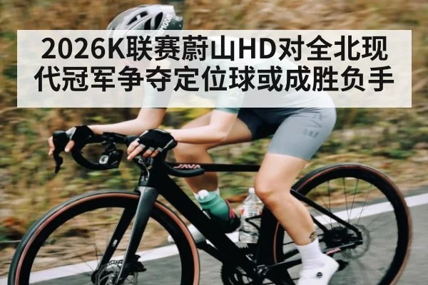 2026K联赛蔚山HD对全北现代冠军争夺定位球或成胜负手